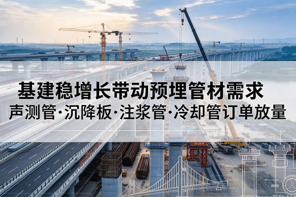 龙圩基建稳增长带动预埋监测管材需求，声测管、沉降板、注浆管订单持续放量