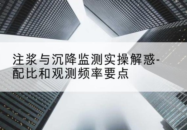 龙圩水泥浆配比不当会不会造成注浆管堵管？-注浆与沉降监测实操解惑-配比和观测频率要点